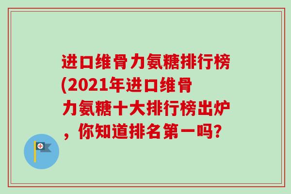 进口维骨力氨糖排行榜(2021年进口维骨力氨糖十大排行榜出炉,你知道排名第一吗? 进口维骨力氨糖排行榜(2021年进口维骨力氨糖十大排行榜出炉,你知道排名第一吗?