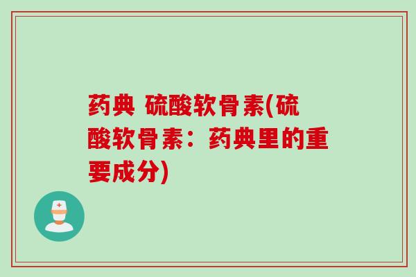 药典 硫酸软骨素(硫酸软骨素：药典里的重要成分)