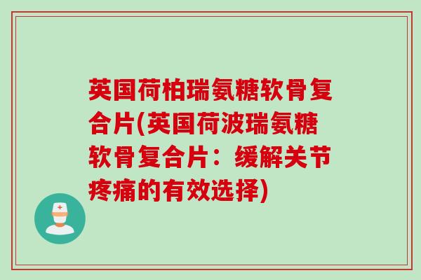 英国荷柏瑞氨糖软骨复合片(英国荷波瑞氨糖软骨复合片：缓解关节疼痛的有效选择)