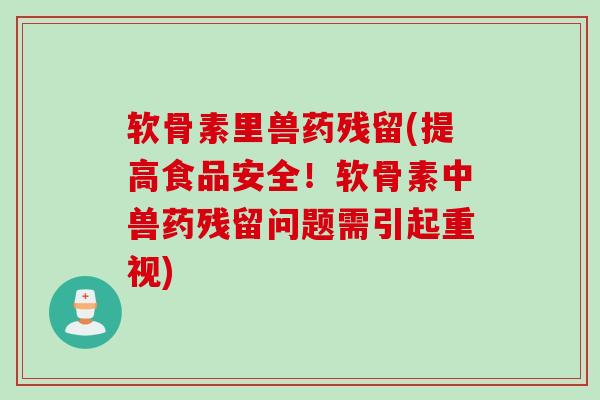 软骨素里兽药残留(提高食品安全！软骨素中兽药残留问题需引起重视)