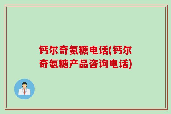 钙尔奇氨糖电话(钙尔奇氨糖产品咨询电话)