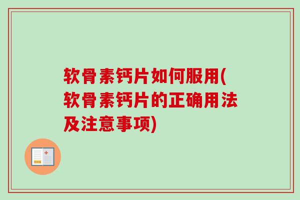 软骨素钙片如何服用(软骨素钙片的正确用法及注意事项)