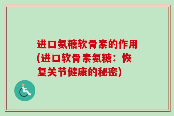 进口氨糖软骨素的作用(进口软骨素氨糖：恢复关节健康的秘密)