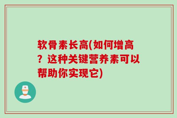 软骨素长高(如何增高？这种关键营养素可以帮助你实现它)