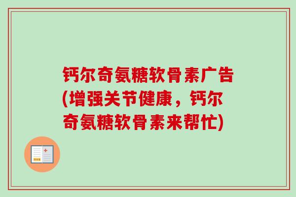 钙尔奇氨糖软骨素广告(增强关节健康，钙尔奇氨糖软骨素来帮忙)