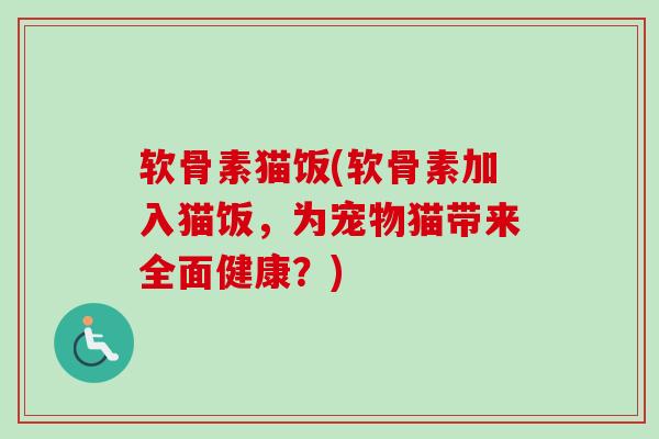 软骨素猫饭(软骨素加入猫饭，为宠物猫带来全面健康？)