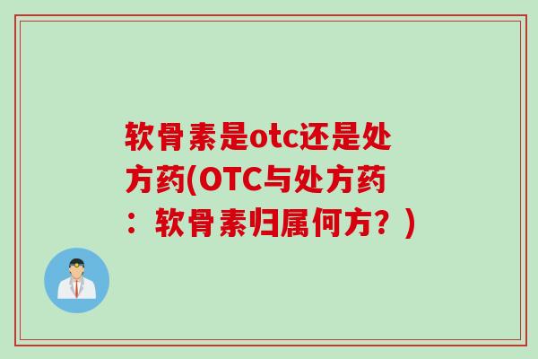 软骨素是otc还是处方药(OTC与处方药：软骨素归属何方？)