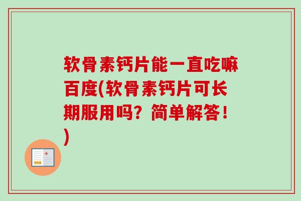 软骨素钙片能一直吃嘛百度(软骨素钙片可长期服用吗？简单解答！)