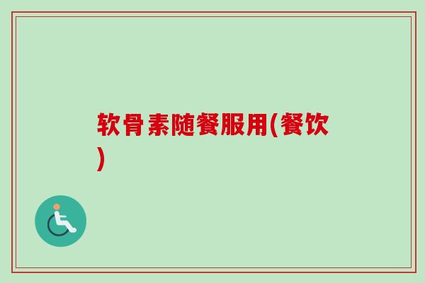 软骨素随餐服用(餐饮)