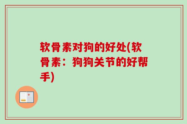 软骨素对狗的好处(软骨素：狗狗关节的好帮手)