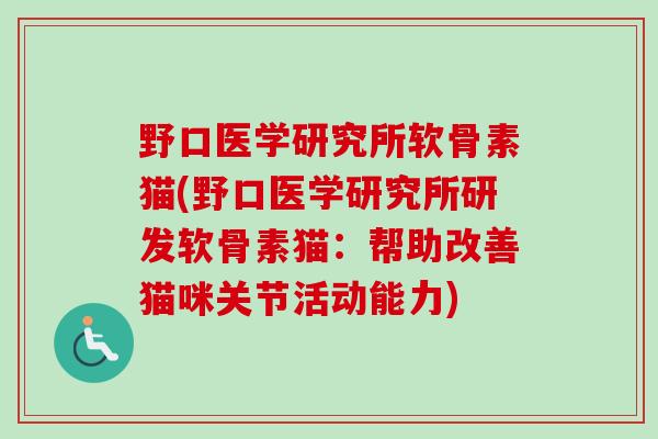 野口医学研究所软骨素猫(野口医学研究所研发软骨素猫：帮助改善猫咪关节活动能力)