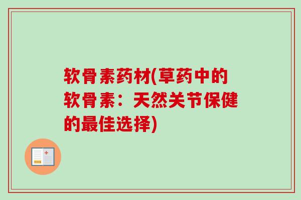 软骨素药材(草药中的软骨素：天然关节保健的最佳选择)