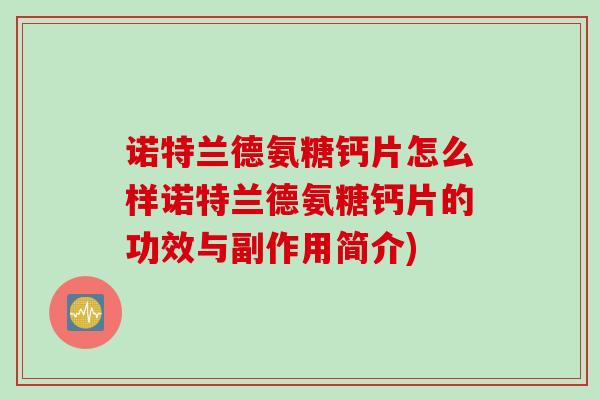 诺特兰德氨糖钙片怎么样诺特兰德氨糖钙片的功效与副作用简介)