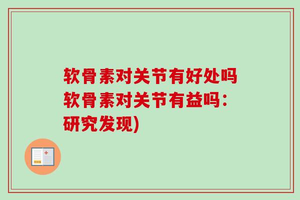 软骨素对关节有好处吗软骨素对关节有益吗：研究发现)