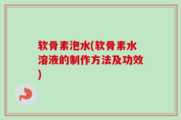 软骨素泡水(软骨素水溶液的制作方法及功效)