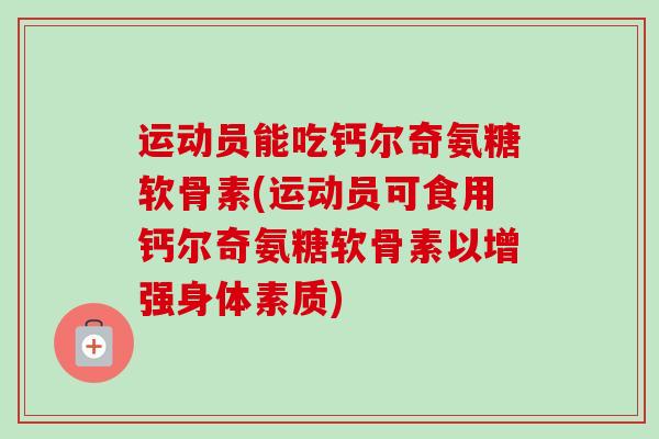 运动员能吃钙尔奇氨糖软骨素(运动员可食用钙尔奇氨糖软骨素以增强身体素质)