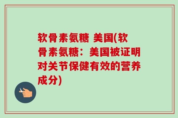 软骨素氨糖 美国(软骨素氨糖:美国被证明对关节保健有效的营养成分) 软骨素氨糖 美国(软骨素氨糖:美国被证明对关节保健有效的营养成分)