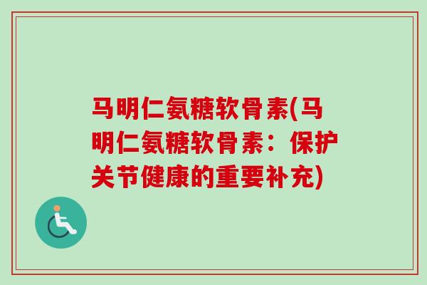 马明仁氨糖软骨素(马明仁氨糖软骨素：保护关节健康的重要补充)