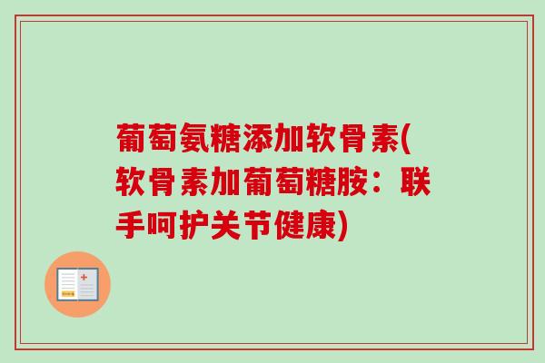 葡萄氨糖添加软骨素(软骨素加葡萄糖胺：联手呵护关节健康)