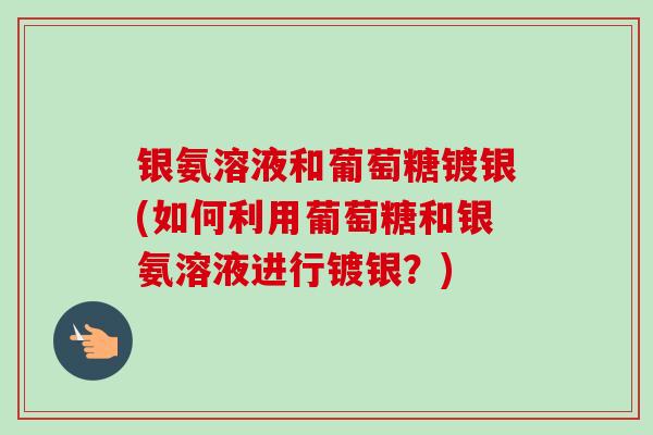 银氨溶液和葡萄糖镀银(如何利用葡萄糖和银氨溶液进行镀银？)