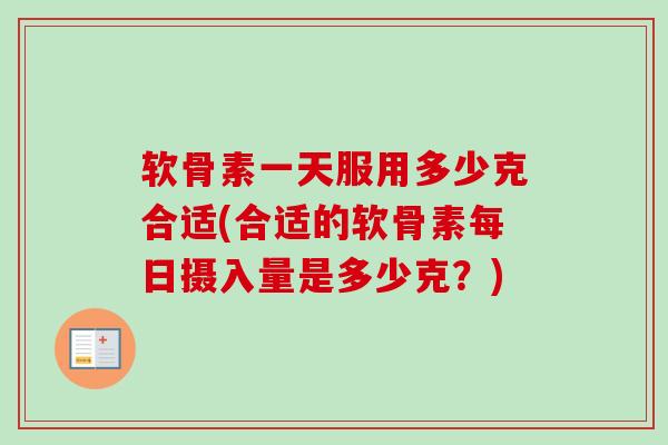 软骨素一天服用多少克合适(合适的软骨素每日摄入量是多少克?) 软骨素一天服用多少克合适(合适的软骨素每日摄入量是多少克?)
