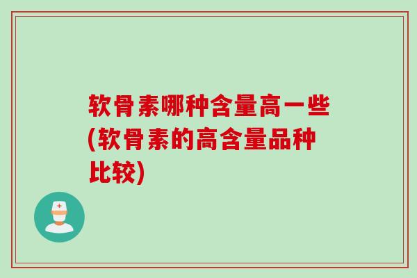 软骨素哪种含量高一些(软骨素的高含量品种比较)