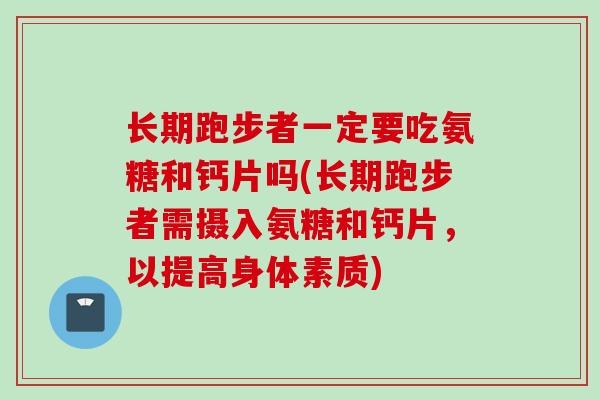 长期跑步者一定要吃氨糖和钙片吗(长期跑步者需摄入氨糖和钙片，以提高身体素质)