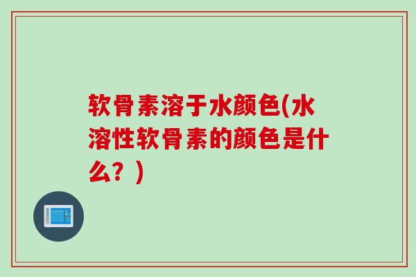 软骨素溶于水颜色(水溶性软骨素的颜色是什么？)