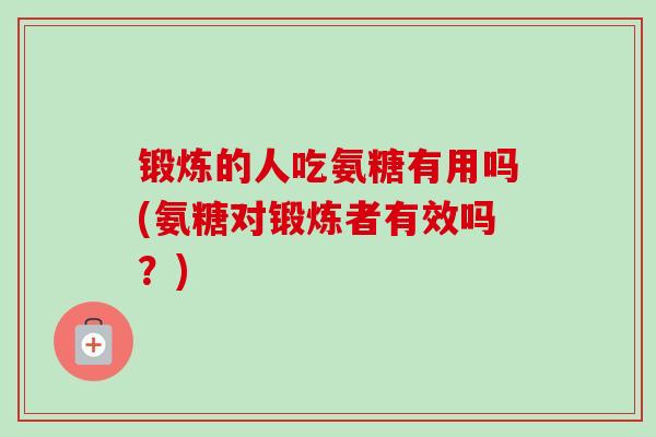 锻炼的人吃氨糖有用吗(氨糖对锻炼者有效吗？)