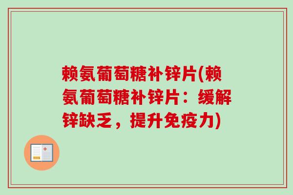 赖氨葡萄糖补锌片(赖氨葡萄糖补锌片：缓解锌缺乏，提升免疫力)