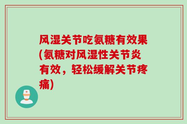 风湿关节吃氨糖有效果(氨糖对风湿性关节炎有效，轻松缓解关节疼痛)
