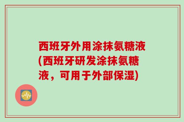 西班牙外用涂抹氨糖液(西班牙研发涂抹氨糖液，可用于外部保湿)