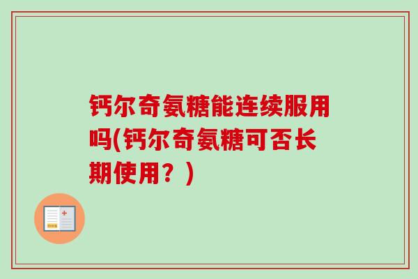 钙尔奇氨糖能连续服用吗(钙尔奇氨糖可否长期使用？)