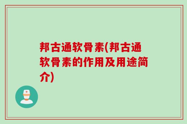 邦古通软骨素(邦古通软骨素的作用及用途简介)