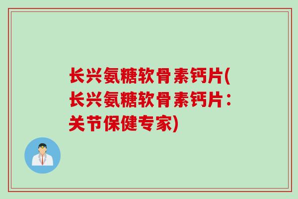 长兴氨糖软骨素钙片(长兴氨糖软骨素钙片：关节保健专家)