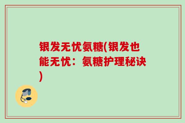 银发无忧氨糖(银发也能无忧：氨糖护理秘诀)