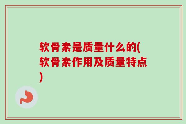 软骨素是质量什么的(软骨素作用及质量特点)