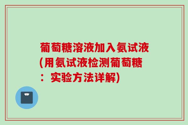 葡萄糖溶液加入氨试液(用氨试液检测葡萄糖：实验方法详解)