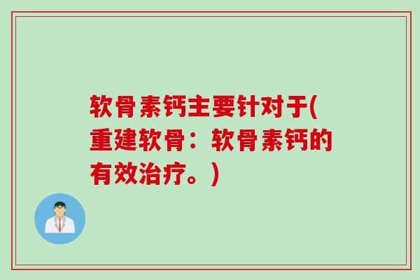 软骨素钙主要针对于(重建软骨：软骨素钙的有效治疗。)