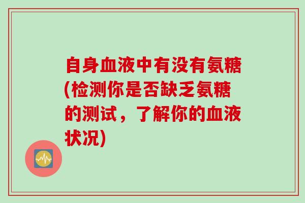 自身血液中有没有氨糖(检测你是否缺乏氨糖的测试，了解你的血液状况)