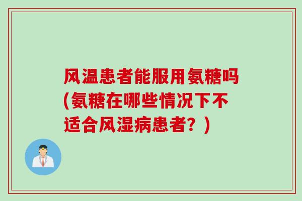 风温患者能服用氨糖吗(氨糖在哪些情况下不适合风湿病患者？)