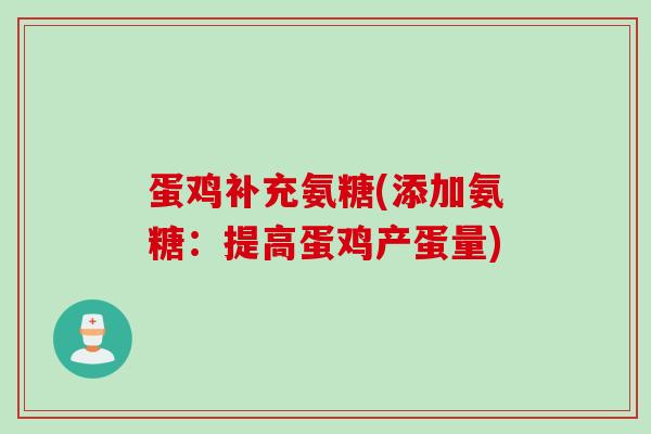 蛋鸡补充氨糖(添加氨糖：提高蛋鸡产蛋量)