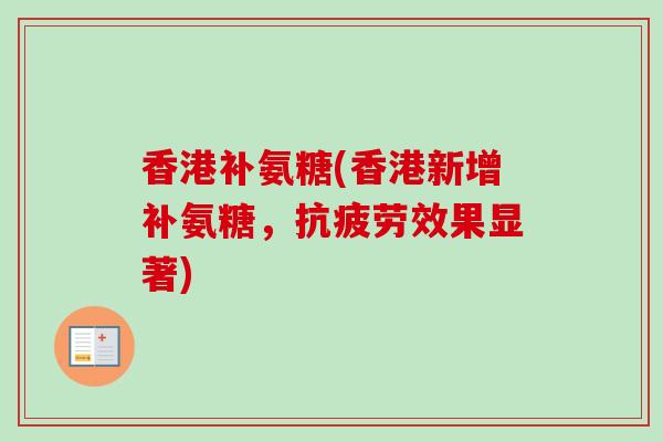 香港补氨糖(香港新增补氨糖，抗疲劳效果显著)