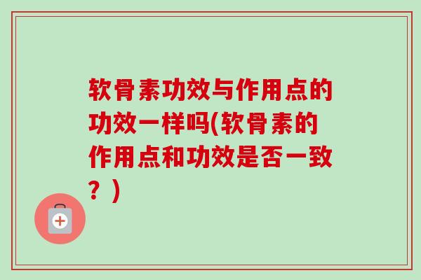 软骨素功效与作用点的功效一样吗(软骨素的作用点和功效是否一致？)