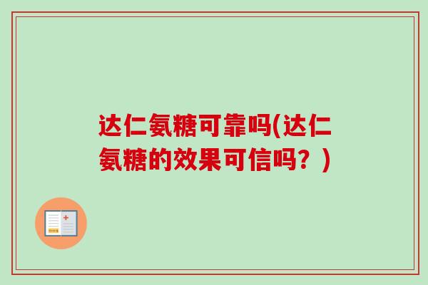 达仁氨糖可靠吗(达仁氨糖的效果可信吗？)