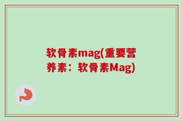 软骨素mag(重要营养素：软骨素Mag)