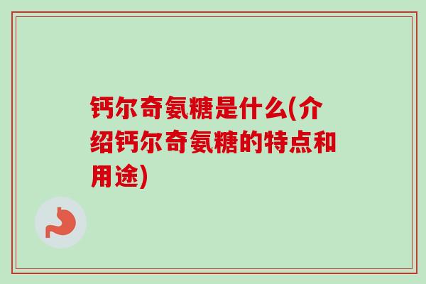 钙尔奇氨糖是什么(介绍钙尔奇氨糖的特点和用途)