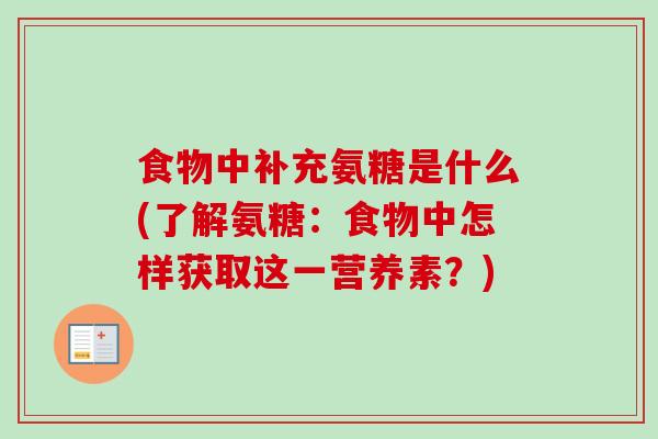 食物中补充氨糖是什么(了解氨糖：食物中怎样获取这一营养素？)