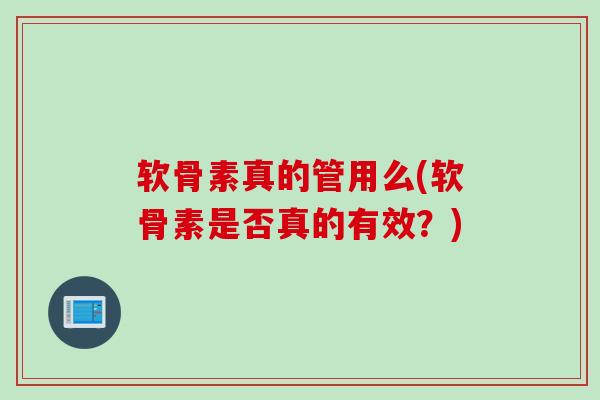软骨素真的管用么(软骨素是否真的有效？)