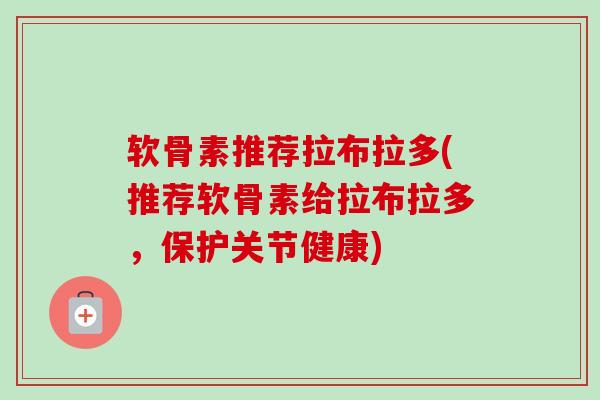 软骨素推荐拉布拉多(推荐软骨素给拉布拉多，保护关节健康)